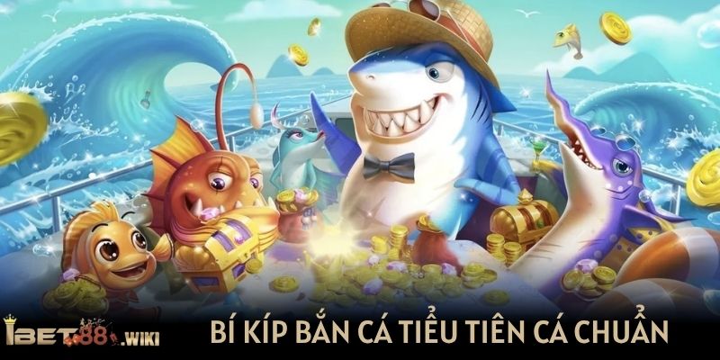 Bí kíp bắn cá Tiểu Tiên Cá chuẩn