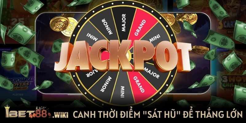 Canh thời điểm "sát hũ" để thắng lớn