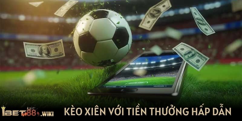 Kèo cược xiên với tiền thưởng thắng cực hấp dẫn