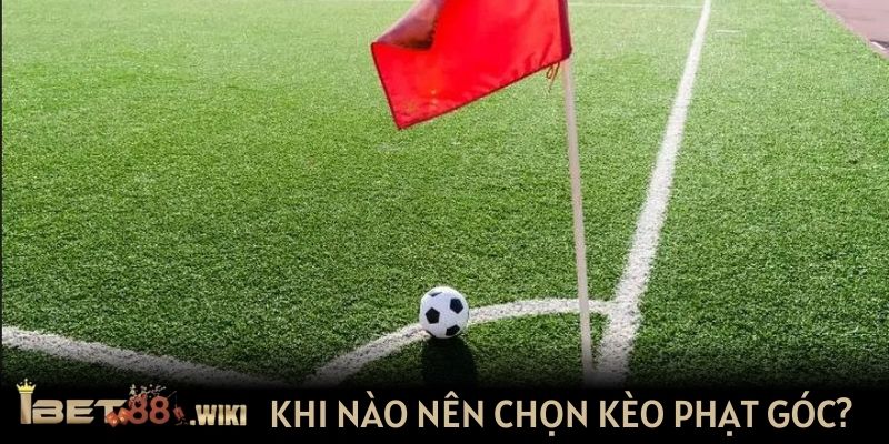 Khi nào nên chọn kèo phạt góc?