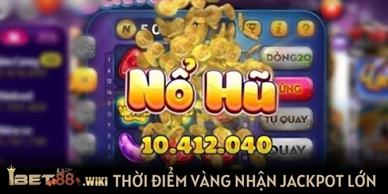 Thời điểm vàng giúp nhận jackpot lớn